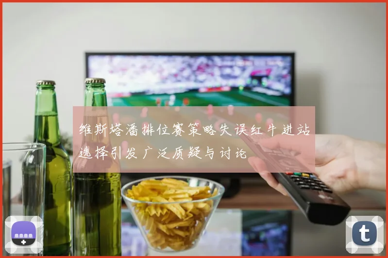维斯塔潘排位赛策略失误红牛进站选择引发广泛质疑与讨论